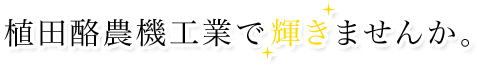 植田酪農機工業で輝きませんか。